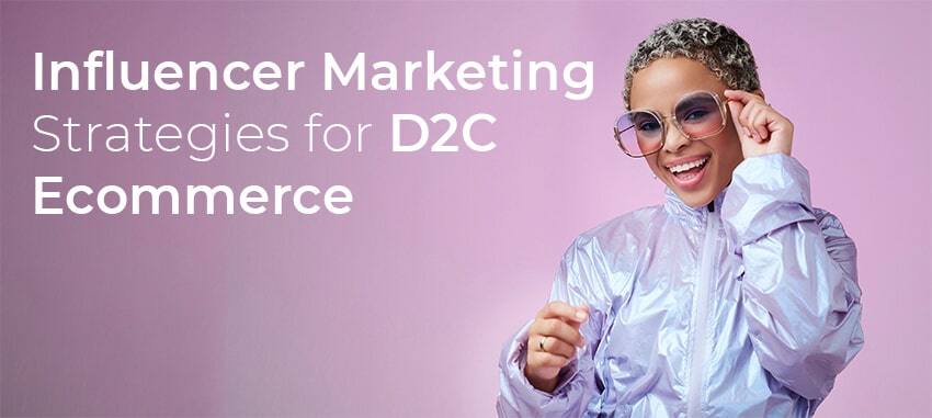 Influencer Marketing Strategies For D2C Ecommerce